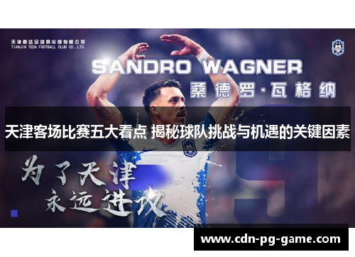 天津客场比赛五大看点 揭秘球队挑战与机遇的关键因素