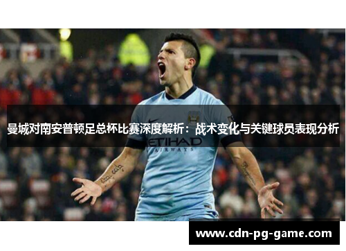 曼城对南安普顿足总杯比赛深度解析：战术变化与关键球员表现分析