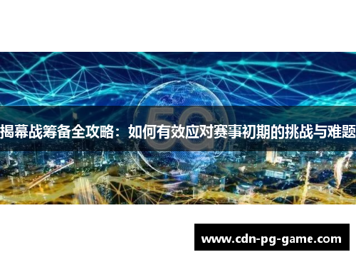 揭幕战筹备全攻略：如何有效应对赛事初期的挑战与难题
