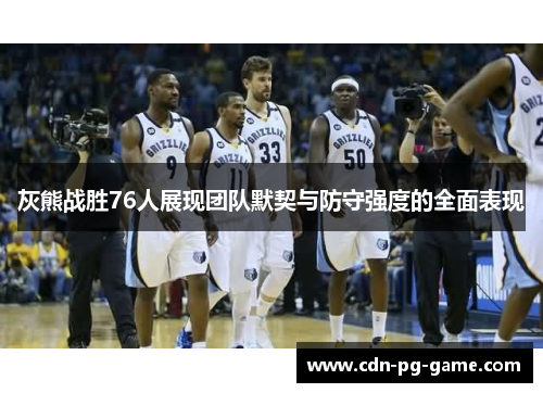灰熊战胜76人展现团队默契与防守强度的全面表现