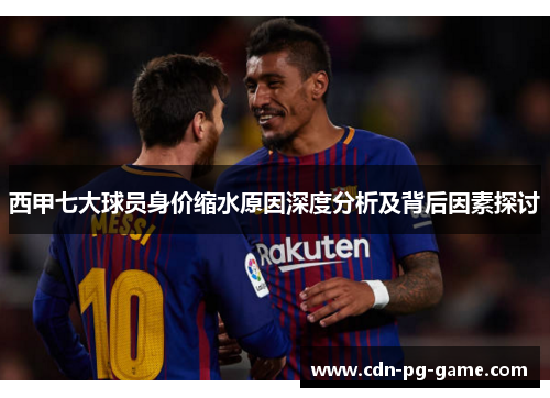 西甲七大球员身价缩水原因深度分析及背后因素探讨