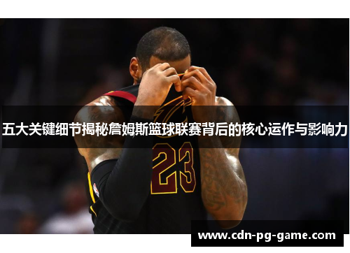 五大关键细节揭秘詹姆斯篮球联赛背后的核心运作与影响力
