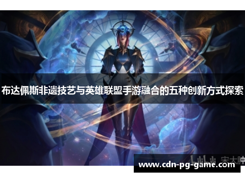 布达佩斯非遗技艺与英雄联盟手游融合的五种创新方式探索