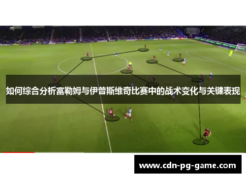 如何综合分析富勒姆与伊普斯维奇比赛中的战术变化与关键表现