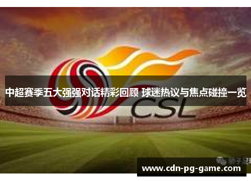 中超赛季五大强强对话精彩回顾 球迷热议与焦点碰撞一览