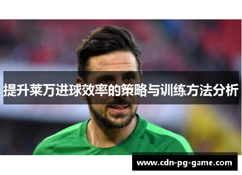 提升莱万进球效率的策略与训练方法分析