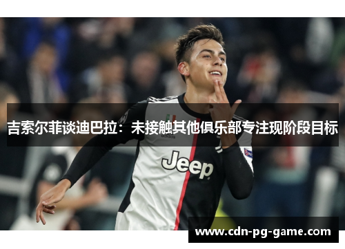 吉索尔菲谈迪巴拉：未接触其他俱乐部专注现阶段目标