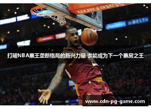打破NBA票王垄断格局的新兴力量 谁能成为下一个票房之王