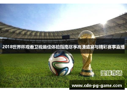 2018世界杯观看卫视最佳体验指南尽享高清盛宴与精彩赛事直播