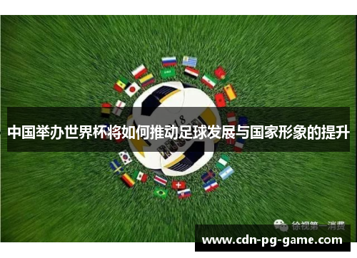 中国举办世界杯将如何推动足球发展与国家形象的提升