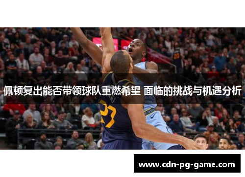 佩顿复出能否带领球队重燃希望 面临的挑战与机遇分析