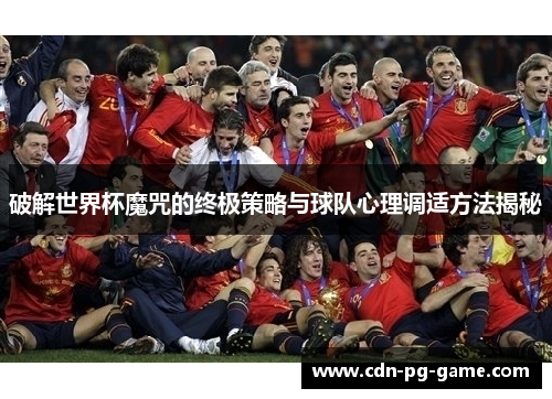 破解世界杯魔咒的终极策略与球队心理调适方法揭秘