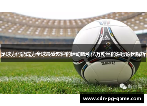 足球为何能成为全球最受欢迎的运动吸引亿万粉丝的深层原因解析