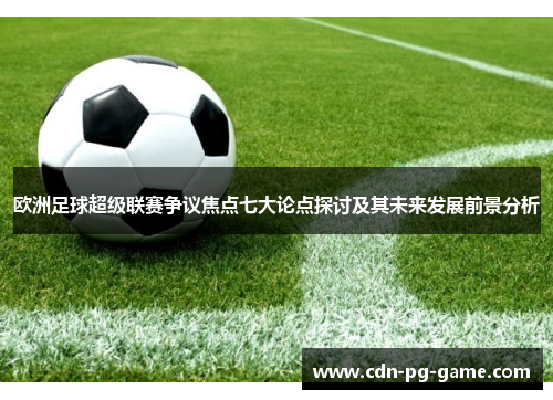 欧洲足球超级联赛争议焦点七大论点探讨及其未来发展前景分析