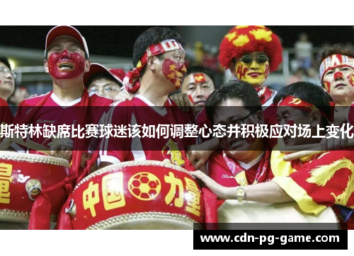 斯特林缺席比赛球迷该如何调整心态并积极应对场上变化