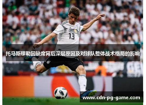 托马斯穆勒因缺席背后深层原因及对球队整体战术格局的影响