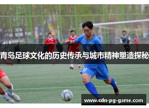 青岛足球文化的历史传承与城市精神塑造探秘