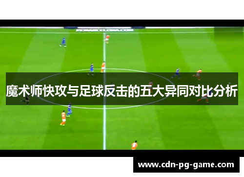 魔术师快攻与足球反击的五大异同对比分析