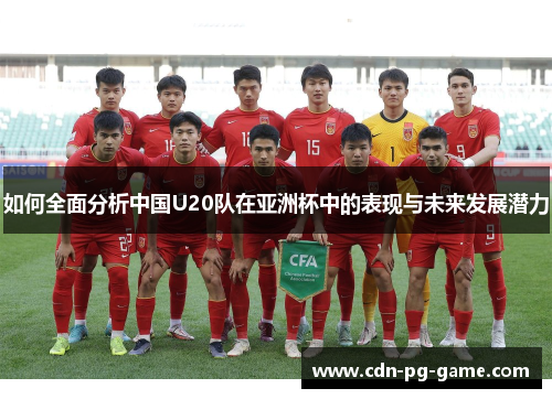 如何全面分析中国U20队在亚洲杯中的表现与未来发展潜力