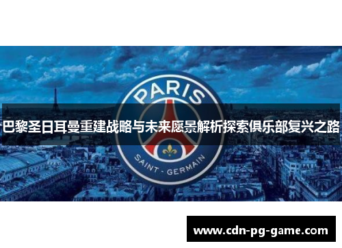 巴黎圣日耳曼重建战略与未来愿景解析探索俱乐部复兴之路