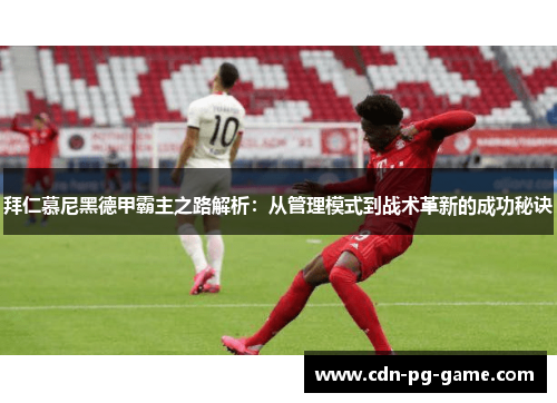 拜仁慕尼黑德甲霸主之路解析:从管理模式到战术革新的成功秘诀 拜仁慕尼黑德甲霸主之路解析:从管理模式到战术革新的成功秘诀