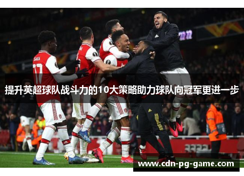 提升英超球队战斗力的10大策略助力球队向冠军更进一步