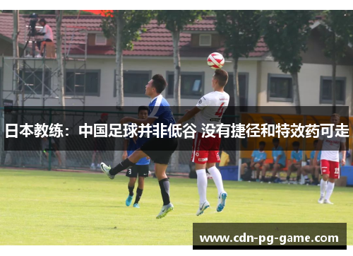 日本教练：中国足球并非低谷 没有捷径和特效药可走