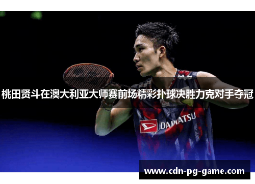 桃田贤斗在澳大利亚大师赛前场精彩扑球决胜力克对手夺冠