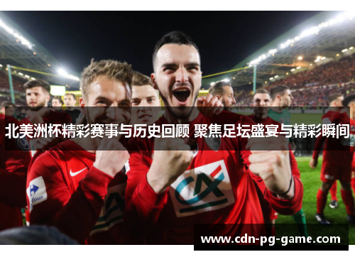 北美洲杯精彩赛事与历史回顾 聚焦足坛盛宴与精彩瞬间 北美洲杯精彩赛事与历史回顾 聚焦足坛盛宴与精彩瞬间