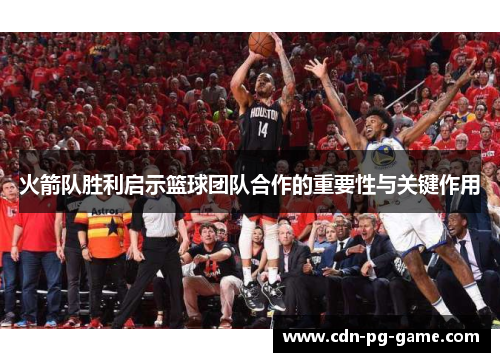 火箭队胜利启示篮球团队合作的重要性与关键作用 火箭队胜利启示篮球团队合作的重要性与关键作用