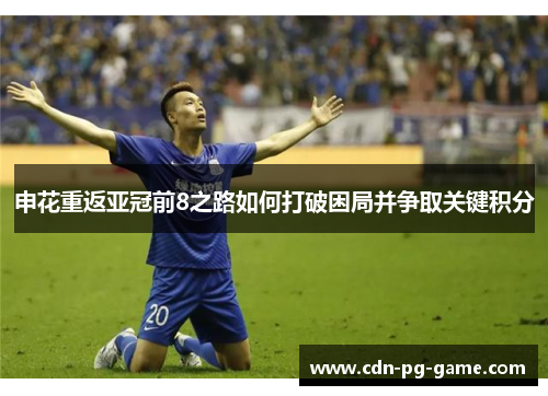 申花重返亚冠前8之路如何打破困局并争取关键积分