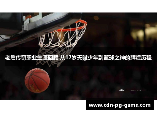 老詹传奇职业生涯回顾 从17岁天赋少年到篮球之神的辉煌历程