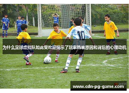 为什么足球虚拟队如此受欢迎揭示了玩家热衷原因和背后的心理动机