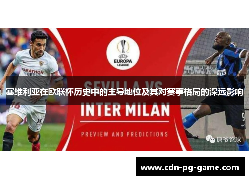 塞维利亚在欧联杯历史中的主导地位及其对赛事格局的深远影响 塞维利亚在欧联杯历史中的主导地位及其对赛事格局的深远影响