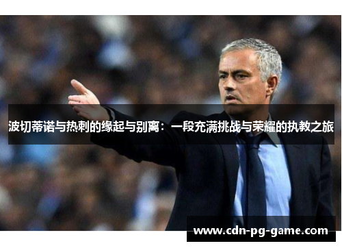 波切蒂诺与热刺的缘起与别离:一段充满挑战与荣耀的执教之旅 波切蒂诺与热刺的缘起与别离:一段充满挑战与荣耀的执教之旅