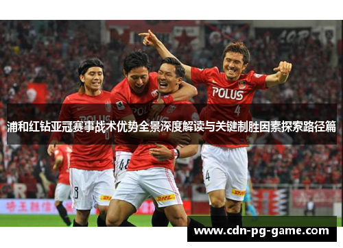 浦和红钻亚冠赛事战术优势全景深度解读与关键制胜因素探索路径篇 浦和红钻亚冠赛事战术优势全景深度解读与关键制胜因素探索路径篇