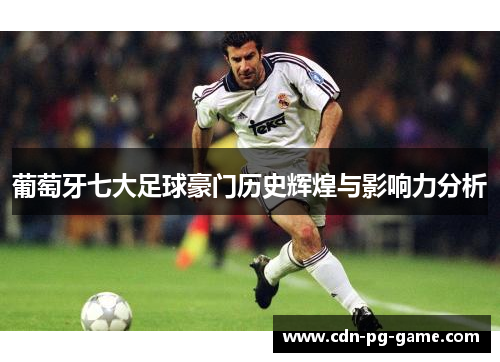 葡萄牙七大足球豪门历史辉煌与影响力分析