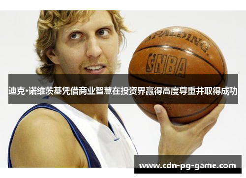 迪克·诺维茨基凭借商业智慧在投资界赢得高度尊重并取得成功 迪克·诺维茨基凭借商业智慧在投资界赢得高度尊重并取得成功