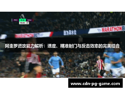 阿圭罗进攻能力解析:速度、精准射门与反击效率的完美结合 阿圭罗进攻能力解析:速度、精准射门与反击效率的完美结合