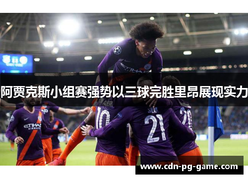 阿贾克斯小组赛强势以三球完胜里昂展现实力 阿贾克斯小组赛强势以三球完胜里昂展现实力