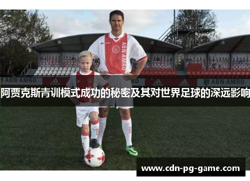 阿贾克斯青训模式成功的秘密及其对世界足球的深远影响 阿贾克斯青训模式成功的秘密及其对世界足球的深远影响