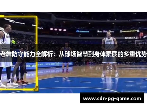 老詹防守能力全解析：从球场智慧到身体素质的多重优势