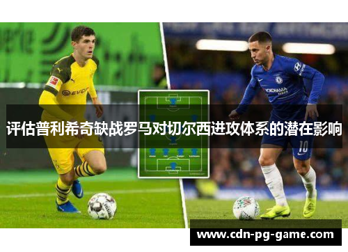 评估普利希奇缺战罗马对切尔西进攻体系的潜在影响