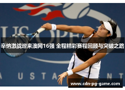 辛纳激战迎来澳网16强 全程精彩赛程回顾与突破之路 辛纳激战迎来澳网16强 全程精彩赛程回顾与突破之路