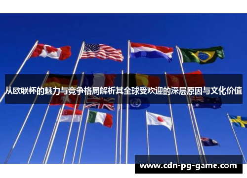 从欧联杯的魅力与竞争格局解析其全球受欢迎的深层原因与文化价值
