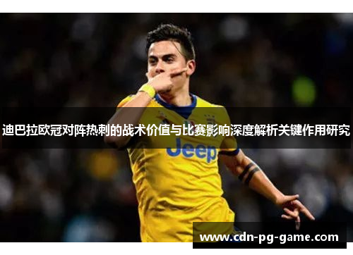 迪巴拉欧冠对阵热刺的战术价值与比赛影响深度解析关键作用研究