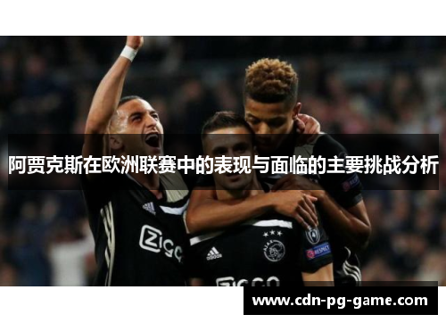阿贾克斯在欧洲联赛中的表现与面临的主要挑战分析
