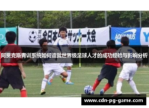 阿贾克斯青训系统如何造就世界级足球人才的成功经验与影响分析