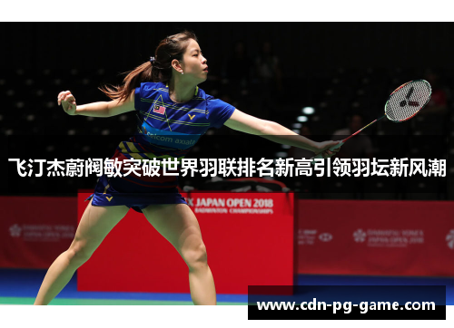 飞汀杰蔚阀敏突破世界羽联排名新高引领羽坛新风潮 飞汀杰蔚阀敏突破世界羽联排名新高引领羽坛新风潮