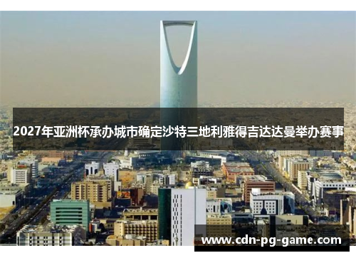 2027年亚洲杯承办城市确定沙特三地利雅得吉达达曼举办赛事